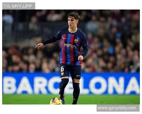 加维引领新潮流足球世界的未来之星崛起之路 加维引领新潮流足球世界的未来之星崛起之路