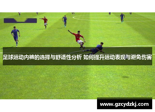 足球运动内裤的选择与舒适性分析 如何提升运动表现与避免伤害