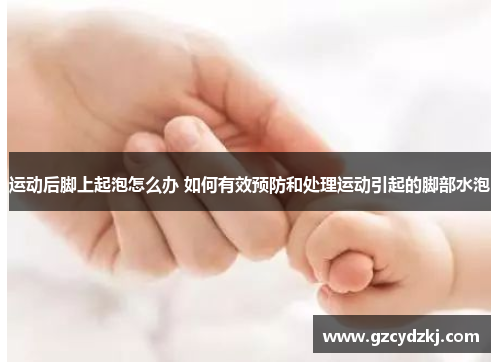 运动后脚上起泡怎么办 如何有效预防和处理运动引起的脚部水泡