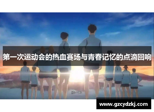 第一次运动会的热血赛场与青春记忆的点滴回响