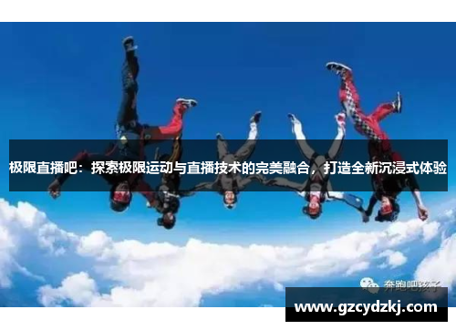 极限直播吧：探索极限运动与直播技术的完美融合，打造全新沉浸式体验