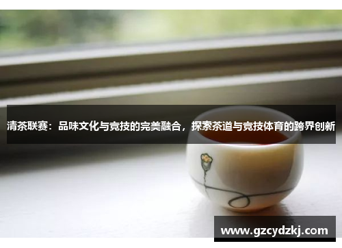 清茶联赛：品味文化与竞技的完美融合，探索茶道与竞技体育的跨界创新