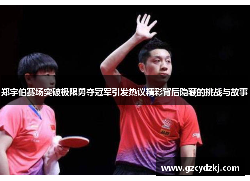 郑宇伯赛场突破极限勇夺冠军引发热议精彩背后隐藏的挑战与故事