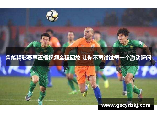 鲁能精彩赛事直播视频全程回放 让你不再错过每一个激动瞬间